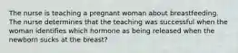 The nurse is teaching a pregnant woman about breastfeeding. The nurse determines that the teaching was successful when the woman identifies which hormone as being released when the newborn sucks at the breast?