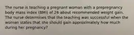 The nurse is teaching a pregnant woman with a prepregnancy body mass index (BMI) of 26 about recommended weight gain. The nurse determines that the teaching was successful when the woman states that she should gain approximately how much during her pregnancy?