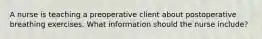 A nurse is teaching a preoperative client about postoperative breathing exercises. What information should the nurse include?