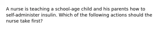 A nurse is teaching a school-age child and his parents how to self-administer insulin. Which of the following actions should the nurse take first?