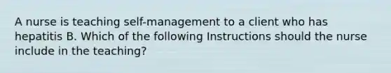 A nurse is teaching self-management to a client who has hepatitis B. Which of the following Instructions should the nurse include in the teaching?