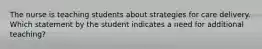 The nurse is teaching students about strategies for care delivery. Which statement by the student indicates a need for additional teaching?