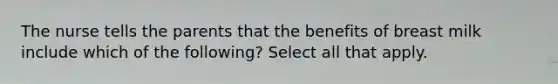 The nurse tells the parents that the benefits of breast milk include which of the following? Select all that apply.