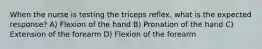 When the nurse is testing the triceps reflex, what is the expected response? A) Flexion of the hand B) Pronation of the hand C) Extension of the forearm D) Flexion of the forearm