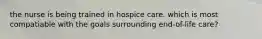 the nurse is being trained in hospice care. which is most compatiable with the goals surrounding end-of-life care?