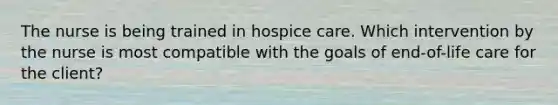 The nurse is being trained in hospice care. Which intervention by the nurse is most compatible with the goals of end-of-life care for the client?