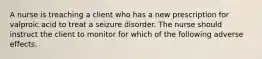 A nurse is treaching a client who has a new prescription for valproic acid to treat a seizure disorder. The nurse should instruct the client to monitor for which of the following adverse effects.