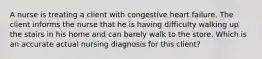 A nurse is treating a client with congestive heart failure. The client informs the nurse that he is having difficulty walking up the stairs in his home and can barely walk to the store. Which is an accurate actual nursing diagnosis for this client?