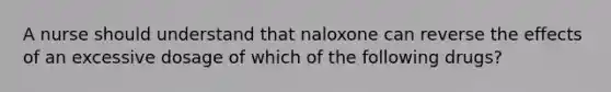 A nurse should understand that naloxone can reverse the effects of an excessive dosage of which of the following drugs?