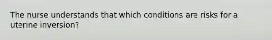 The nurse understands that which conditions are risks for a uterine inversion?