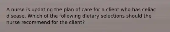 A nurse is updating the plan of care for a client who has celiac disease. Which of the following dietary selections should the nurse recommend for the client?