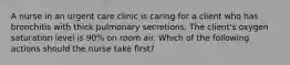 A nurse in an urgent care clinic is caring for a client who has bronchitis with thick pulmonary secretions. The client's oxygen saturation level is 90% on room air. Which of the following actions should the nurse take first?