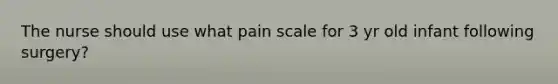 The nurse should use what pain scale for 3 yr old infant following surgery?