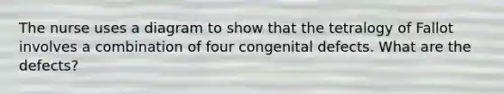 The nurse uses a diagram to show that the tetralogy of Fallot involves a combination of four congenital defects. What are the defects?