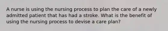 A nurse is using the nursing process to plan the care of a newly admitted patient that has had a stroke. What is the benefit of using the nursing process to devise a care plan?