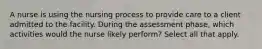 A nurse is using the nursing process to provide care to a client admitted to the facility. During the assessment phase, which activities would the nurse likely perform? Select all that apply.