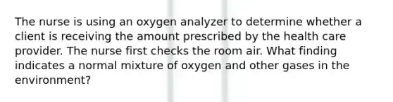 The nurse is using an oxygen analyzer to determine whether a client is receiving the amount prescribed by the health care provider. The nurse first checks the room air. What finding indicates a normal mixture of oxygen and other gases in the environment?