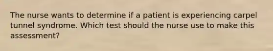 The nurse wants to determine if a patient is experiencing carpel tunnel syndrome. Which test should the nurse use to make this​ assessment?