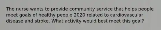 The nurse wants to provide community service that helps people meet goals of healthy people 2020 related to cardiovascular disease and stroke. What activity would best meet this goal?