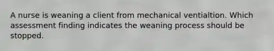 A nurse is weaning a client from mechanical ventialtion. Which assessment finding indicates the weaning process should be stopped.