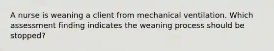 A nurse is weaning a client from mechanical ventilation. Which assessment finding indicates the weaning process should be stopped?