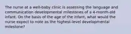 The nurse at a well-baby clinic is assessing the language and communication developmental milestones of a 4-month-old infant. On the basis of the age of the infant, what would the nurse expect to note as the highest-level developmental milestone?