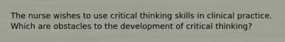 The nurse wishes to use critical thinking skills in clinical practice. Which are obstacles to the development of critical thinking?