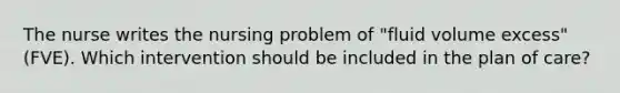 The nurse writes the nursing problem of "fluid volume excess" (FVE). Which intervention should be included in the plan of care?