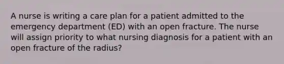 A nurse is writing a care plan for a patient admitted to the emergency department (ED) with an open fracture. The nurse will assign priority to what nursing diagnosis for a patient with an open fracture of the radius?