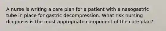 A nurse is writing a care plan for a patient with a nasogastric tube in place for gastric decompression. What risk nursing diagnosis is the most appropriate component of the care plan?