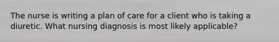 The nurse is writing a plan of care for a client who is taking a diuretic. What nursing diagnosis is most likely applicable?