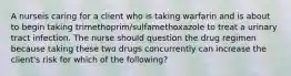 A nurseis caring for a client who is taking warfarin and is about to begin taking trimethoprim/sulfamethoxazole to treat a urinary tract infection. The nurse should question the drug regimen because taking these two drugs concurrently can increase the client's risk for which of the following?