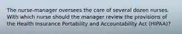 The nurse-manager oversees the care of several dozen nurses. With which nurse should the manager review the provisions of the Health Insurance Portability and Accountability Act (HIPAA)?