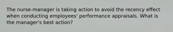 The nurse-manager is taking action to avoid the recency effect when conducting employees' performance appraisals. What is the manager's best action?