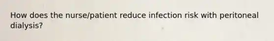 How does the nurse/patient reduce infection risk with peritoneal dialysis?