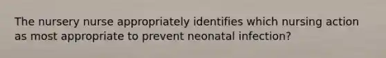 The nursery nurse appropriately identifies which nursing action as most appropriate to prevent neonatal infection?