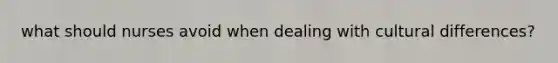 what should nurses avoid when dealing with cultural differences?