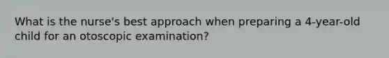 What is the nurse's best approach when preparing a 4-year-old child for an otoscopic examination?