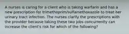 A nurses is caring for a client who is taking warfarin and has a new prescription for trimethoprim/sulfamethoxazole to treat her urinary tract infection. The nurses clarify the prescriptions with the provider because taking these two jobs concurrently can increase the client's risk for which of the following?