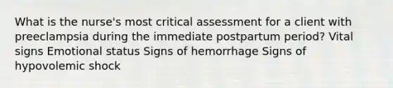 What is the nurse's most critical assessment for a client with preeclampsia during the immediate postpartum period? Vital signs Emotional status Signs of hemorrhage Signs of hypovolemic shock