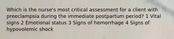 Which is the nurse's most critical assessment for a client with preeclampsia during the immediate postpartum period? 1 Vital signs 2 Emotional status 3 Signs of hemorrhage 4 Signs of hypovolemic shock