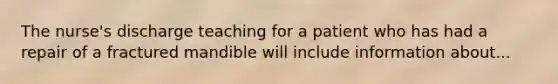The nurse's discharge teaching for a patient who has had a repair of a fractured mandible will include information about...