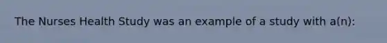 The Nurses Health Study was an example of a study with a(n):