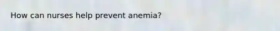 How can nurses help prevent anemia?