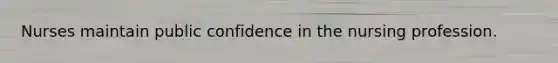 Nurses maintain public confidence in the nursing profession.