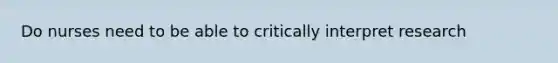 Do nurses need to be able to critically interpret research