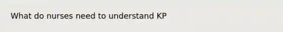 What do nurses need to understand KP