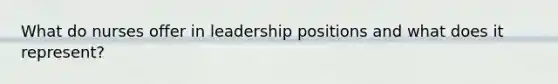 What do nurses offer in leadership positions and what does it represent?