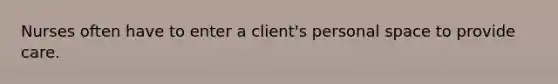 Nurses often have to enter a client's personal space to provide care.