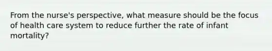 From the nurse's perspective, what measure should be the focus of health care system to reduce further the rate of infant mortality?